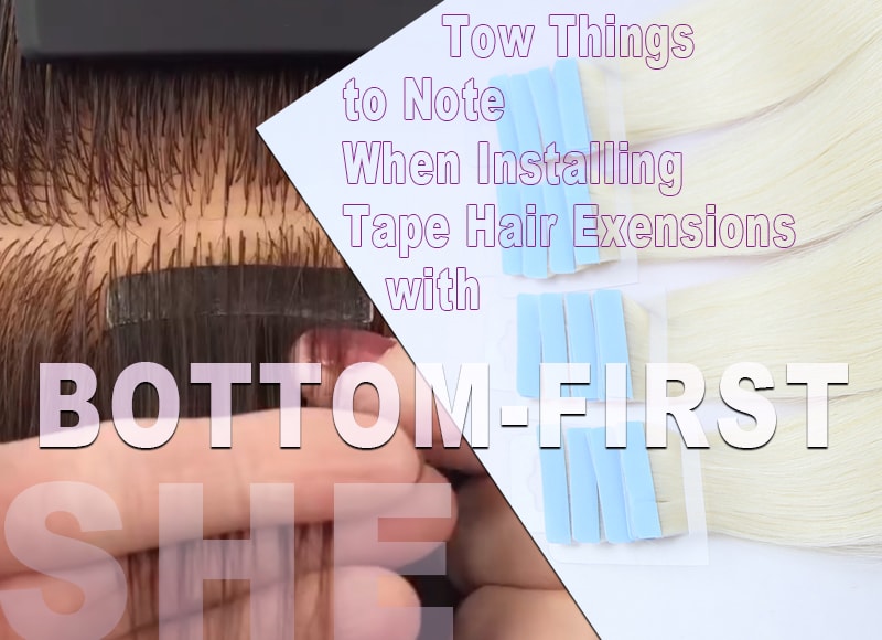 Tow Things to Note When Installing Tape Hair Extensions with Bottom-first Application